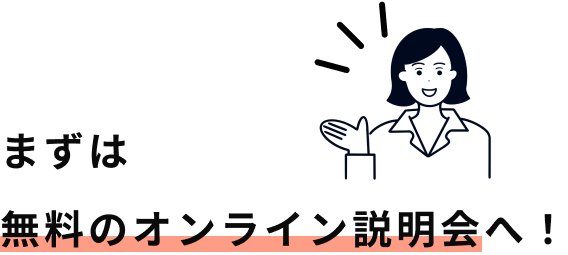 まずは無料のオンライン説明会へ！